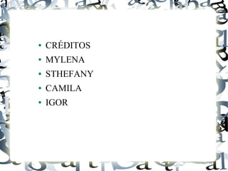 ● CRÉDITOS
● MYLENA
● STHEFANY
● CAMILA
● IGOR
 