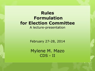 Rules
Formulation
for Election Committee
A lecture-presentation
February 27-28, 2014
Mylene M. Mazo
CDS - II
 