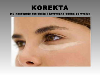 KOREKTA (tu następuje refleksja i krytyczna ocena pomysłu) 