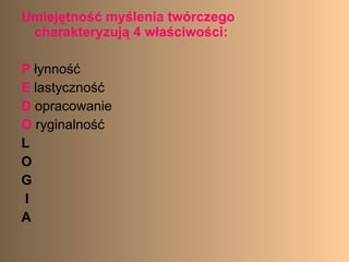 Umiejętność myślenia twórczego charakteryzują 4 właściwości: P  łynność E  lastyczność D  opracowanie O  ryginalność L O G I A 