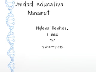 Unidad educativa 
Nazaret 
Mylena Benitez. 
1 BGU 
“B” 
2014-2015 
 