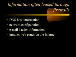Information often leaked through
firewalls
• DNS host information
• network configuration
• e-mail header information
• intranet web pages on the Internet
 