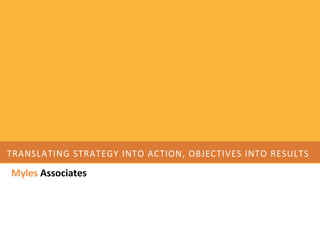 TRANSLATING STRATEGY INTO ACTION, OBJECTIVES INTO RESULTS

Myles Associates
 