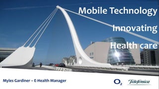 1
Myles Gardiner – E-Health Manager
Mobile Technology
Innovating
Health care
 