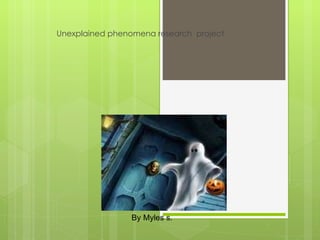 Unexplained phenomena research project




                           ghost



                 By Myles s.
 