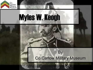 Myles W. Keogh


                By
     Co.Carlow Military Museum
 