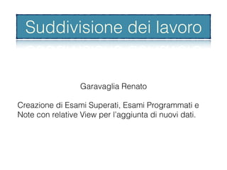 Garavaglia Renato
Creazione di Esami Superati, Esami Programmati e
Note con relative View per l’aggiunta di nuovi dati.
Suddivisione dei lavoro
 