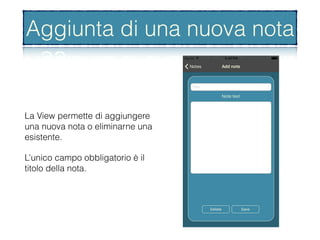 Aggiunta di una Nota
La View permette di aggiungere
una nuova nota o eliminarne una
esistente.
L’unico campo obbligatorio è il
titolo della nota.
Aggiunta di una nuova nota
 