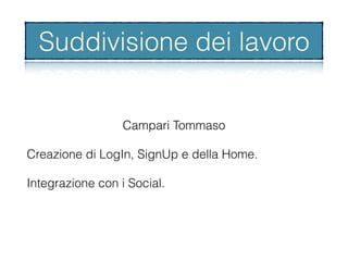 Campari Tommaso
Creazione di LogIn, SignUp e della Home.
Integrazione con i Social.
Suddivisione dei lavoro
 