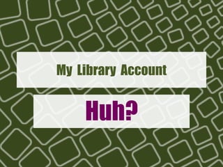 My Library Account


    Huh?
 