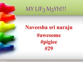 MY LIF3 M3YH!!!
Naveesha sri naraju
#awesome
#pigiee
#29
 