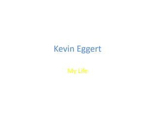 Kevin Eggert My Life  