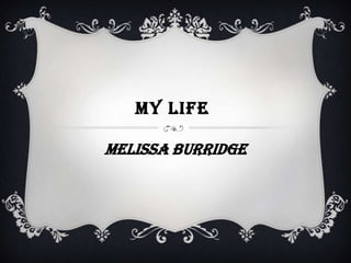 MY LIFE

Melissa Burridge
 