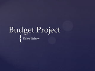 {
Budget Project
Rylee Bishaw
 