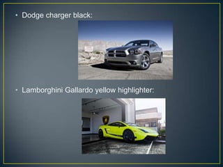 ? Dodge charger black:

? Lamborghini Gallardo yellow highlighter:

 