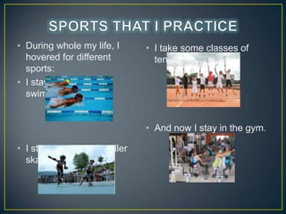 ? During whole my life, I
hovered for different
sports:
? I stay two times in
swimming,

? I take some classes of
tennis.

? And now I stay in the gym.
? I stay tree years in roller
skate.

 