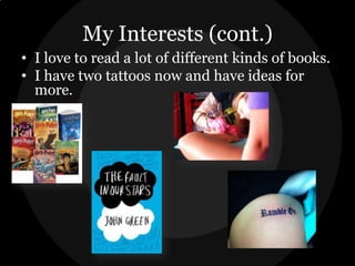 My Interests (cont.)
• I love to read a lot of different kinds of books.
• I have two tattoos now and have ideas for
more.

 