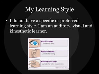 My Learning Style
• I do not have a specific or preferred
learning style. I am an auditory, visual and
kinesthetic learner.

 