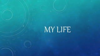 MY LIFE 
 