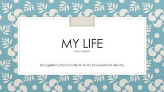 MY LIFEHOLLY SCHREURS
Occupations that Contribute to My Occupational Identity
 