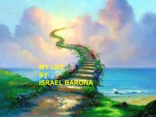 MY LIFE
BY
ISRAEL BARONA
 
