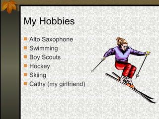 My Hobbies Alto Saxophone Swimming Boy Scouts Hockey Skiing Cathy (my girlfriend)