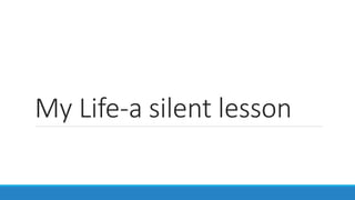 My Life-a silent lesson
 