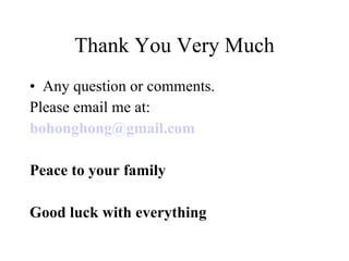 Thank You Very Much Any question or comments. Please email me at: [email_address] Peace to your family Good luck with everything 