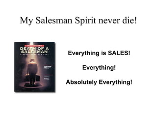 My Salesman Spirit never die! Everything is SALES! Everything! Absolutely Everything! 