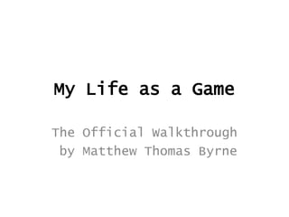 My Life as a Game

The Official Walkthrough
 by Matthew Thomas Byrne
 
