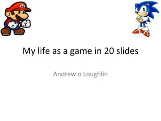 My life as a game in 20 slides Andrew o Loughlin 