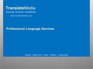 Language Services Translate Media London  |  New York  |  Paris  |  Munich  |  Hong Kong Accurate. Punctual. Confidential. Professional Language Services www.translatemedia.com 