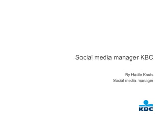 Social media manager KBC

                  By Hattie Knuts
           Social media manager
 