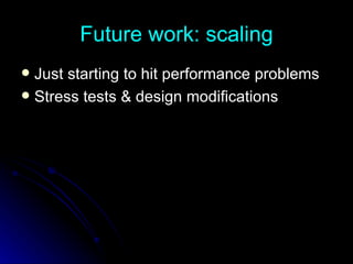 Future work: scaling Just starting to hit performance problems Stress tests & design modifications 