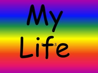 My
Life
 By me :3
 