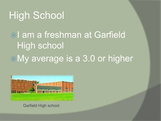 High SchoolI am a freshman at Garfield High schoolMy average is a 3.0 or higherGarfield High school