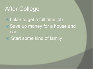 After College I plan to get a full time jobSave up money for a house and car Start some kind of family