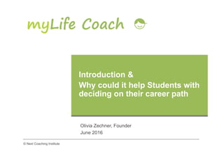 Introduction &
Why could it help Students with
deciding on their career path
Olivia Zechner, Founder
June 2016
© Next Coaching Institute
 