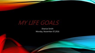 MY LIFE GOALS
Shanice Smith
Monday, November 07,2016
 