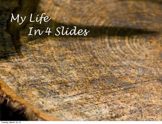 My Life
            In 4 Slides




Tuesday, March 19, 13
 