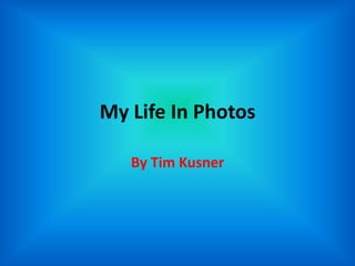My Life In Photos

   By Tim Kusner
 