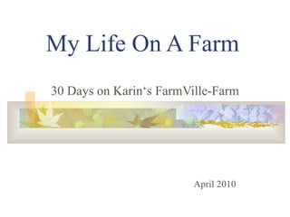 My Life On A Farm 30 Days on Karin‘s FarmVille-Farm April 2010 