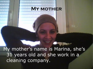 My mother My mother’s name is Marina, she’s 31 years old and she work in a cleaning company. 