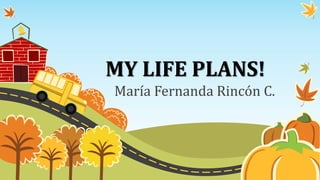 MY LIFE PLANS!
María Fernanda Rincón C.
 