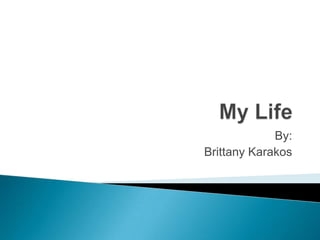 My Life By:  Brittany Karakos 