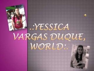 .:YESSICA VARGAS DUQUE, WORLD:. 