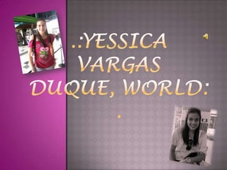 .:YESSICA VARGAS DUQUE, WORLD:. 