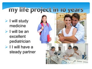  I will study
medicine
 I will be an
excellent
pediatrician
 I I will have a
steady partner
 