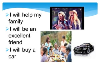 I will help my
family
I will be an
excellent
friend
I will buy a
car
 