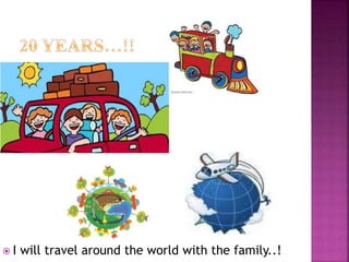 I will travel around the world with the family..!
 